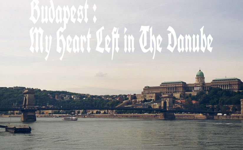 BUDAPEST : MY HEART LEFT IN THE DANUBE
