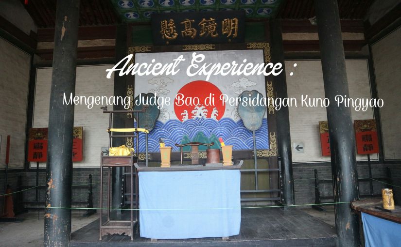 Ancient Experience : Mengenang Judge Bao di Persidangan Kuno Pingyao